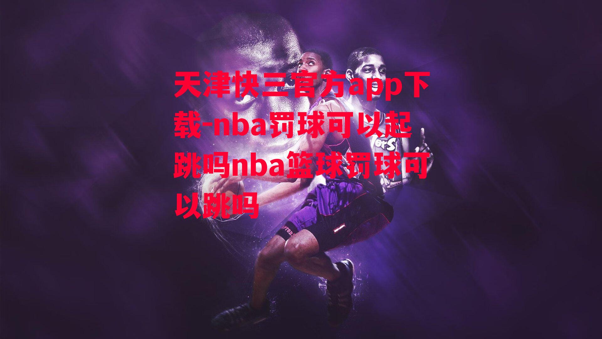 天津快三官方app下载-nba罚球可以起跳吗nba篮球罚球可以跳吗